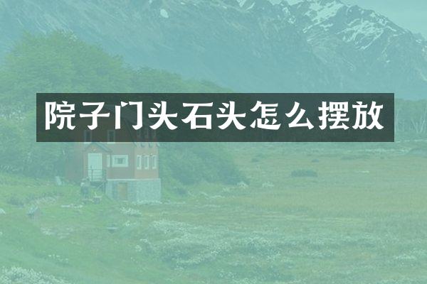 院子门头石头怎么摆放