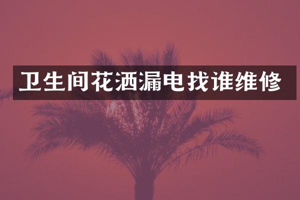 卫生间花洒漏电找谁维修