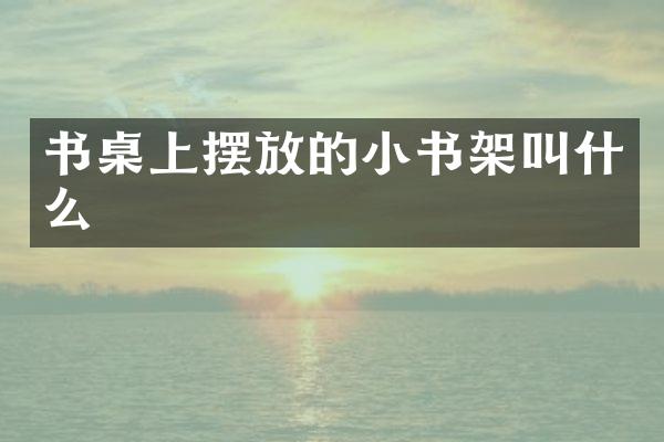 书桌上摆放的小书架叫什么