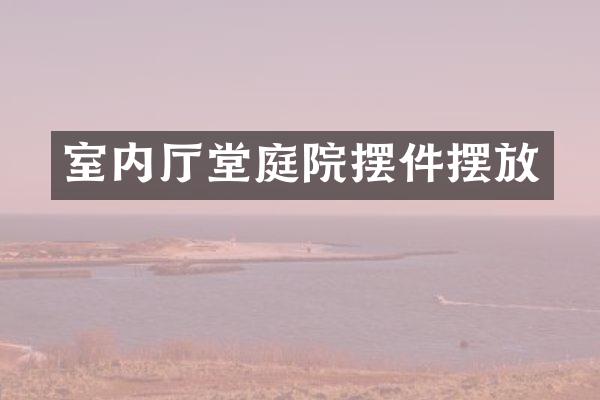 室内厅堂庭院摆件摆放