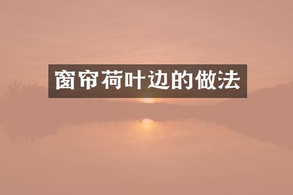 窗帘荷叶边的做法