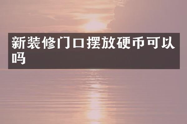 新装修门口摆放硬币可以吗