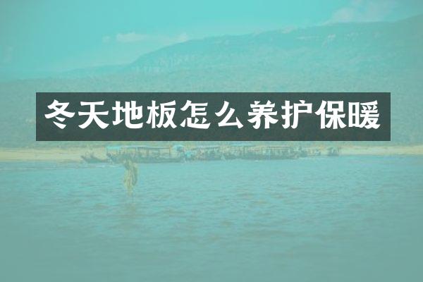冬天地板怎么养护保暖