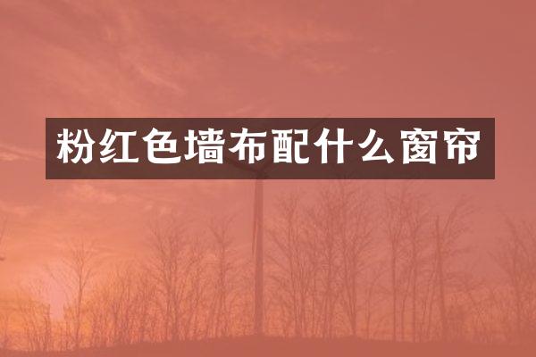 粉红色墙布配什么窗帘