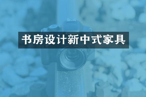 书房设计新中式家具