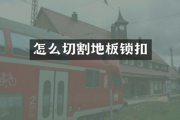 怎么切割地板锁扣