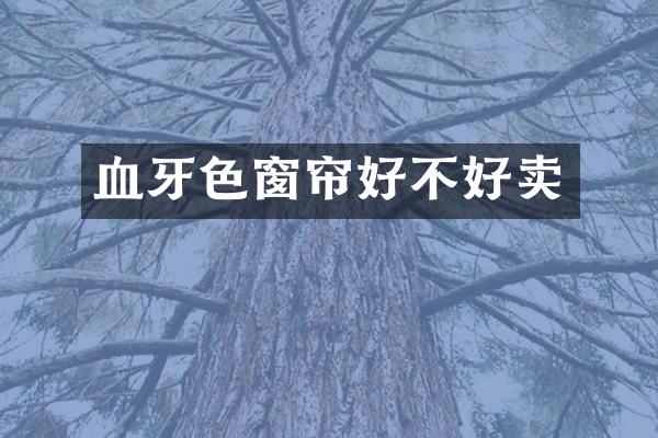 血牙色窗帘好不好卖