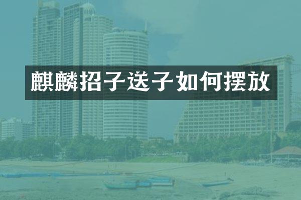 麒麟招子送子如何摆放