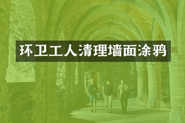 环卫工人清理墙面涂鸦