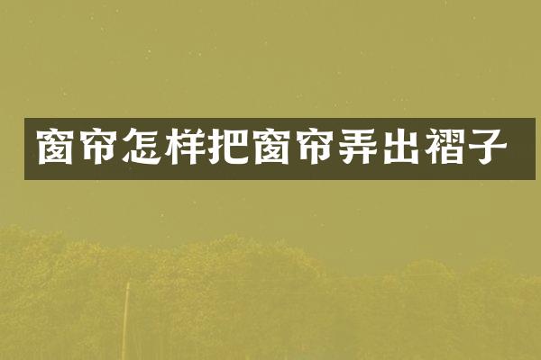 窗帘怎样把窗帘弄出褶子