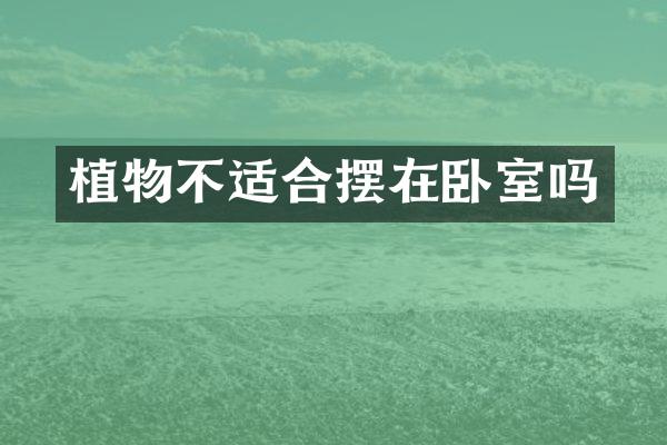 植物不适合摆在卧室吗