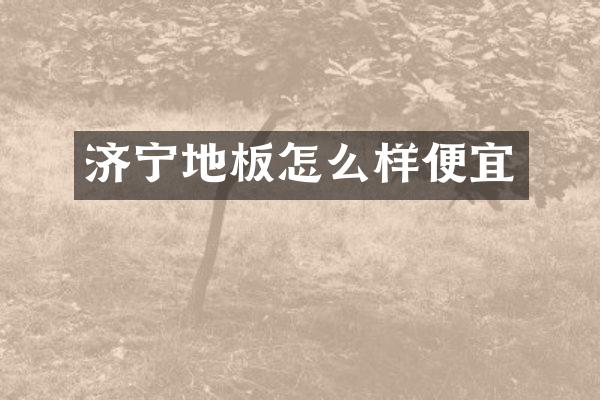 济宁地板怎么样便宜