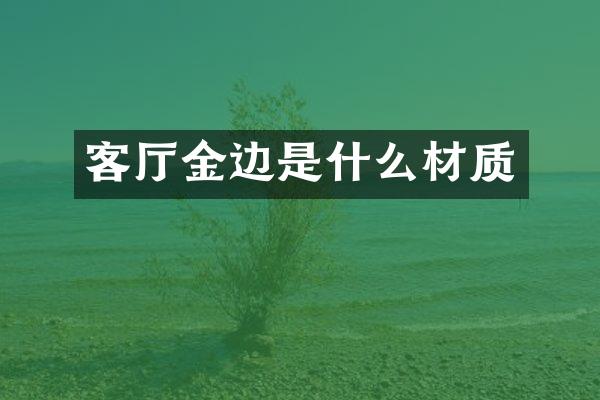 客厅金边是什么材质