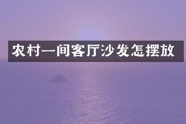 农村一间客厅沙发怎摆放