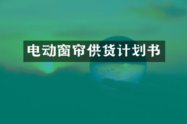 电动窗帘供货计划书