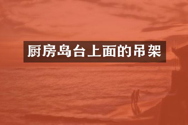 厨房岛台上面的吊架