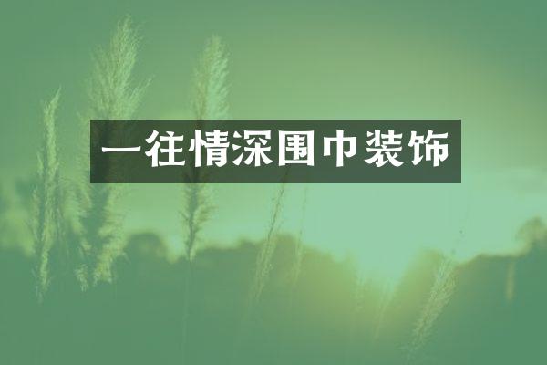 一往情深围巾装饰