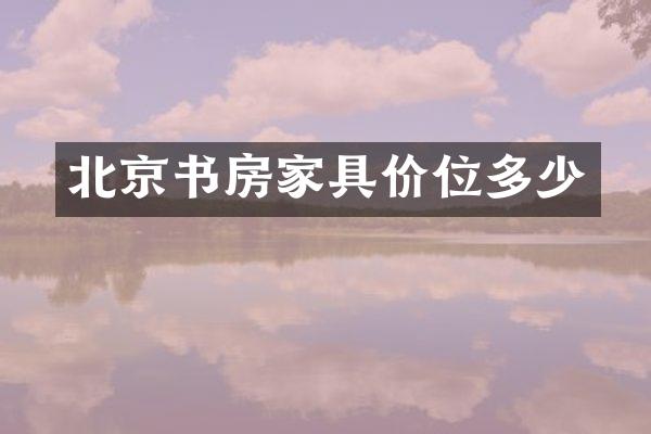 北京书房家具价位多少