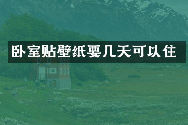 卧室贴壁纸要几天可以住