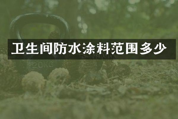 卫生间防水涂料范围多少