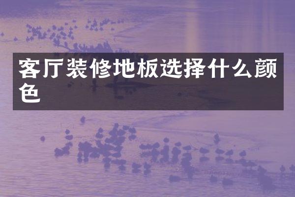 客厅装修地板选择什么颜色