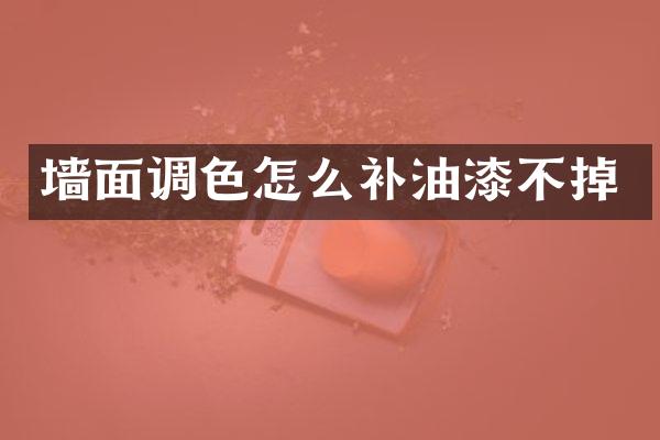 墙面调色怎么补油漆不掉
