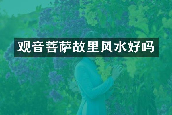 观音菩萨故里风水好吗