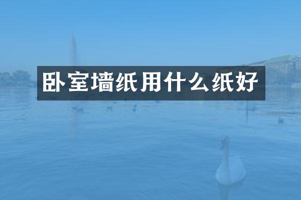 卧室墙纸用什么纸好