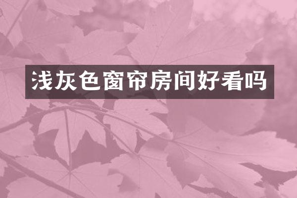 浅灰色窗帘房间好看吗