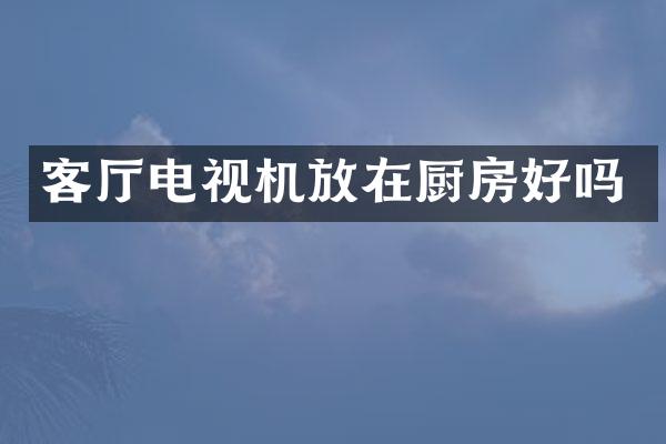 客厅电视机放在厨房好吗