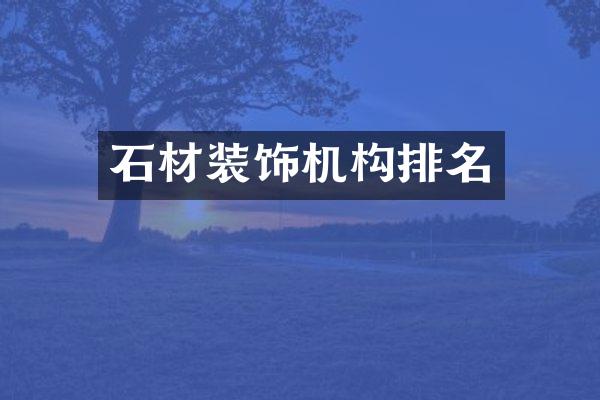 石材装饰机构排名