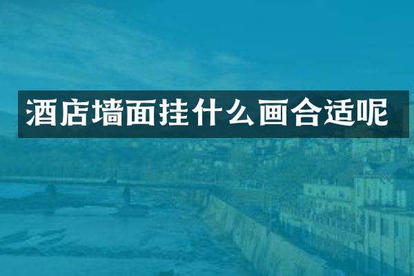 酒店墙面挂什么画合适呢