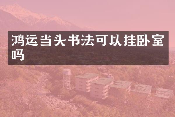 鸿运当头书法可以挂卧室吗
