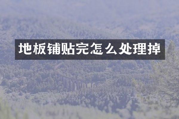 地板铺贴完怎么处理掉