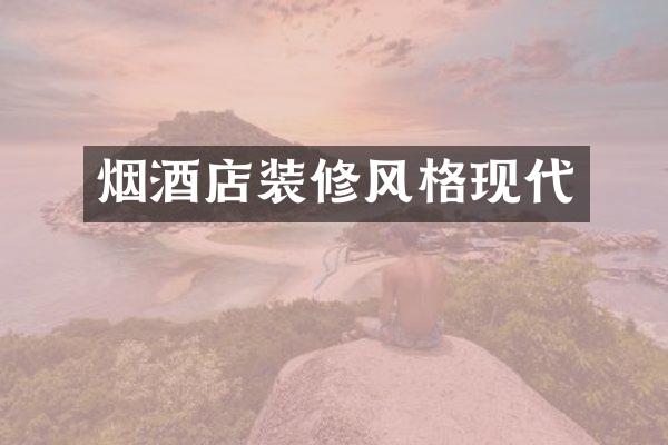 烟酒店装修风格现代