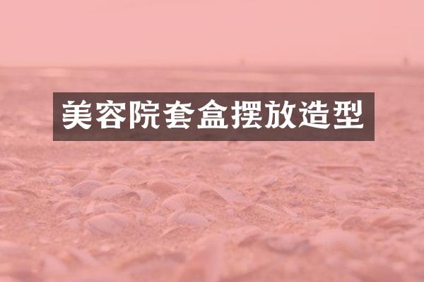 美容院套盒摆放造型