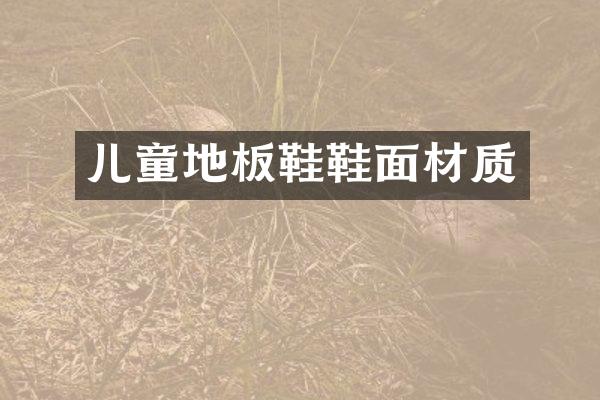 儿童地板鞋鞋面材质