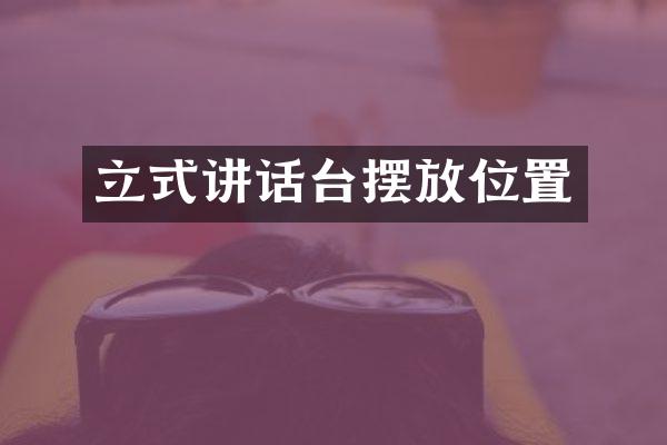 立式讲话台摆放位置