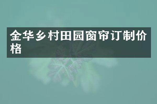 金华乡村田园窗帘订制价格
