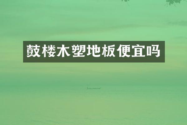 鼓楼木塑地板便宜吗