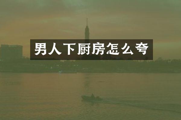 男人下厨房怎么夸