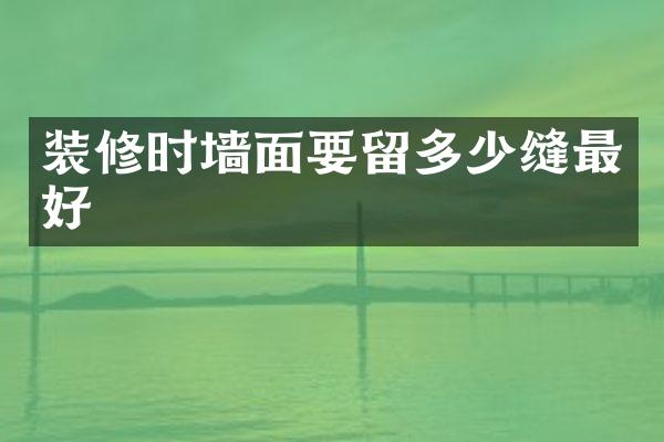 装修时墙面要留多少缝最好