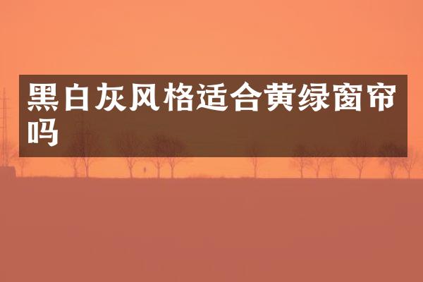 黑白灰风格适合黄绿窗帘吗