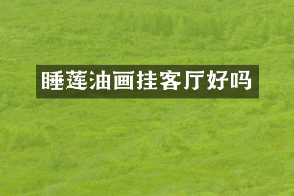睡莲油画挂客厅好吗