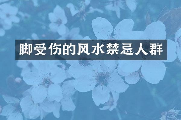 脚受伤的风水禁忌人群