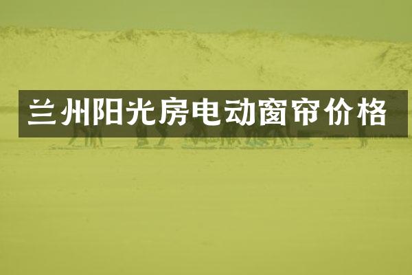 兰州阳光房电动窗帘价格