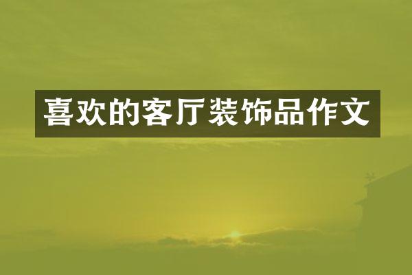 喜欢的客厅装饰品作文