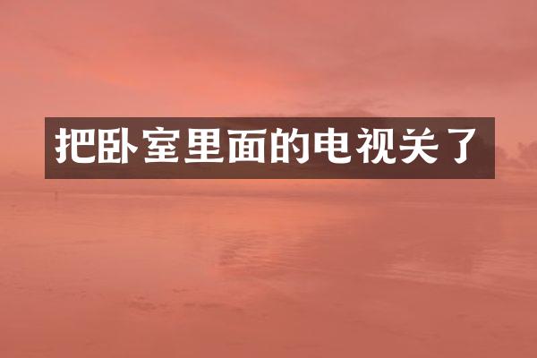 把卧室里面的电视关了
