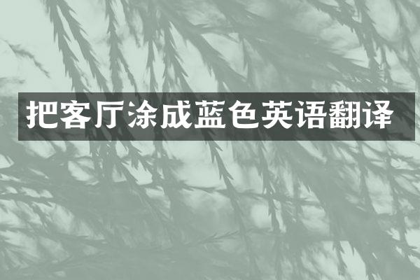 把客厅涂成蓝色英语翻译