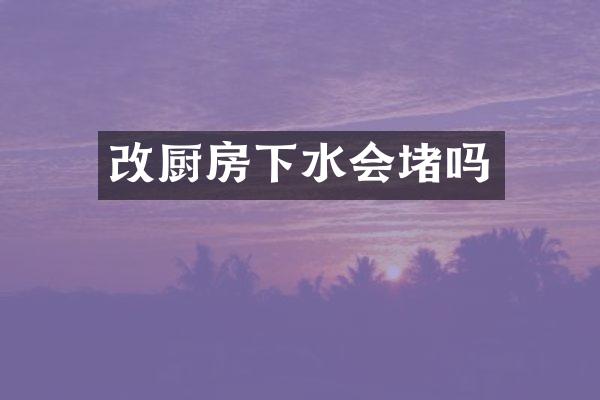 改厨房下水会堵吗